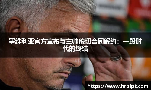 塞维利亚官方宣布与主帅穆切合同解约：一段时代的终结